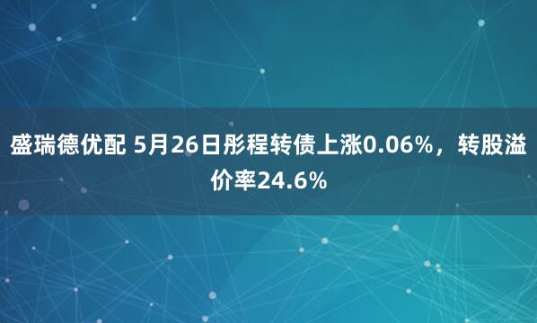盛瑞德优配 5月26日彤程转债上涨0.06%，转股溢价率24.6%