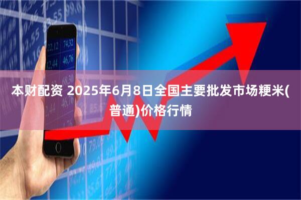 本财配资 2025年6月8日全国主要批发市场粳米(普通)价格行情