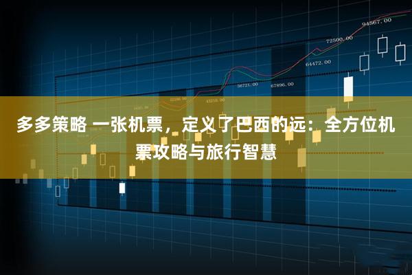 多多策略 一张机票，定义了巴西的远：全方位机票攻略与旅行智慧