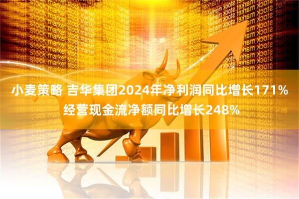 小麦策略 吉华集团2024年净利润同比增长171% 经营现金流净额同比增长248%