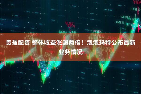 贵盈配资 整体收益涨超两倍！泡泡玛特公布最新业务情况