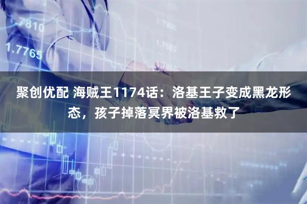 聚创优配 海贼王1174话：洛基王子变成黑龙形态，孩子掉落冥界被洛基救了